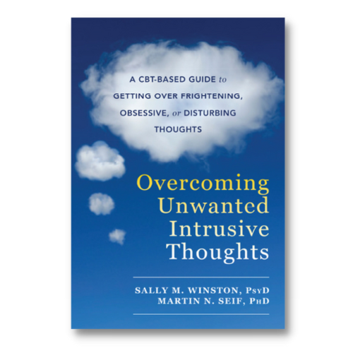 Overcoming Unwanted Intrusive Thoughts: A CBT-Based Guide to Getting Over Frightening, Obsessive, or Disturbing Thoughts