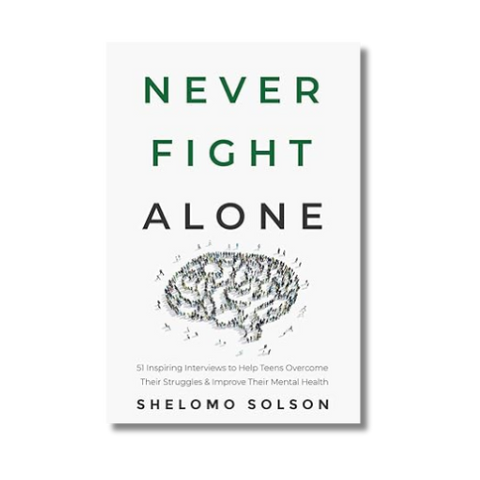 Never Fight Alone: 51 Inspiring Interviews to Help Teens Overcome Their Struggles and Improve Their Mental Health by Shelomo Solson