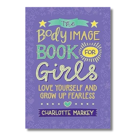 The Body Image Book for Girls: Love Yourself and Grow Up Fearless by Charlotte Markey