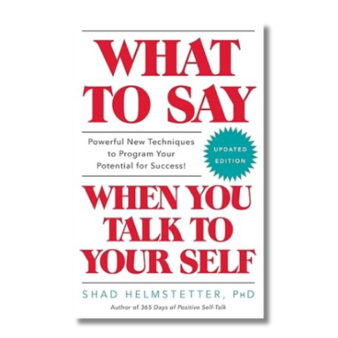 What to Say When You Talk to Yourself by Shad Helmstetter