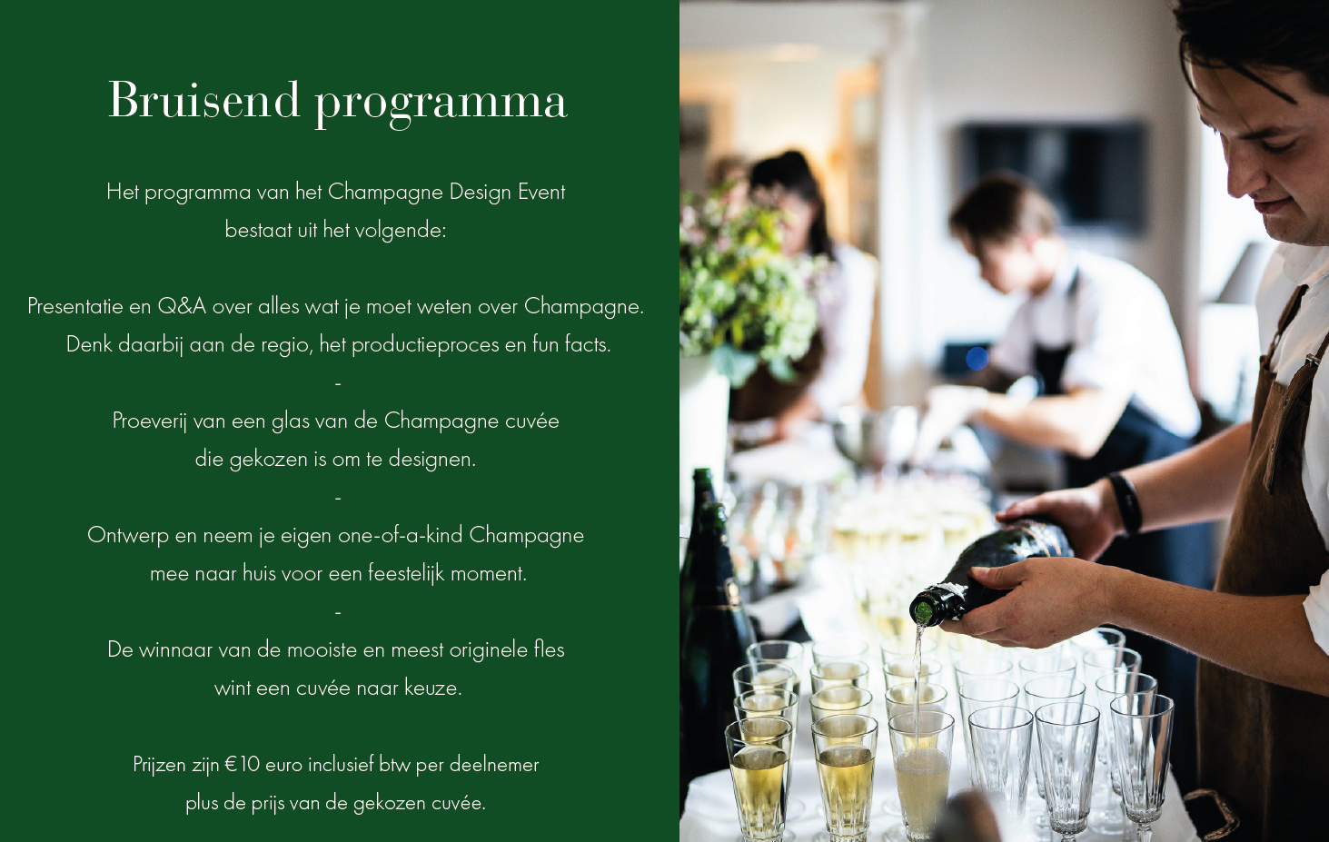 The program of the Champagne Design Event consists of the following:  Presentation and Q&A about everything you need to know  about Champagne.  Think about the region, the production process and fun facts. - Tasting a glass of the Champagne cuvée that is  chosen for decorating. - Design and take home your very own one-of-a-kind Champagne to enjoy at home for a festive moment. - The winner of the most beautiful and most original designed bottle wins a cuvée of choice.  Prices are €10 including VAT per participant plus the price of the chosen cuvée.