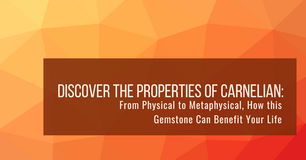 Discover the Properties of Carnelian: Physical & Metaphysical