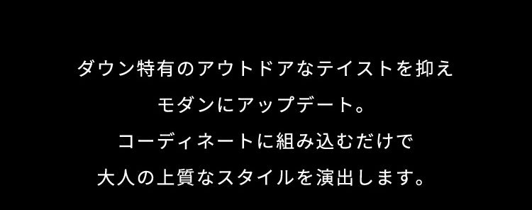 ダウン特有のアウトドアなテイストを抑えモダンにアップデート