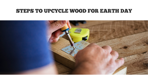 Steps to Upcycle Wood for Earth Day