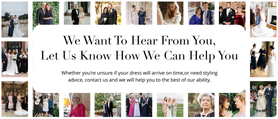 We want to hear from you, let us know how we can help you, Whether you’re unsure if your dress will arrive on time,or need styling advice, contact us and we will help you to the best of our ability.