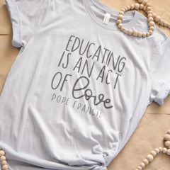 Educating is an act of love Catholic shirt