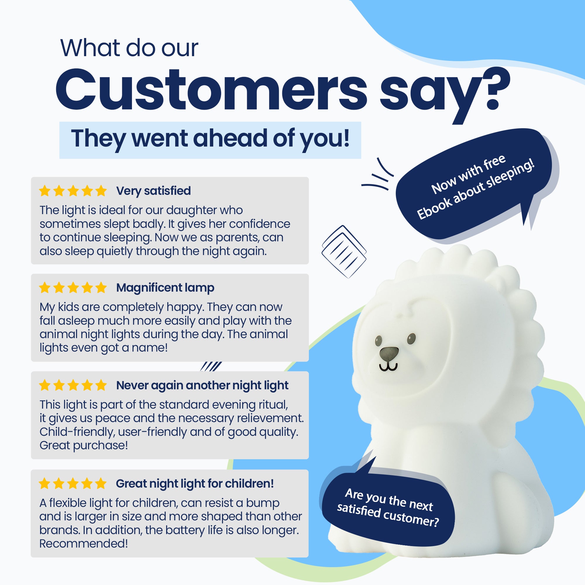 What do our customers say? - They went before you! - Very satisfied - Beautiful lamp - Never again - Super lamp for children! - Now with free E-book about sleeping! - Are you the next satisfied customer?