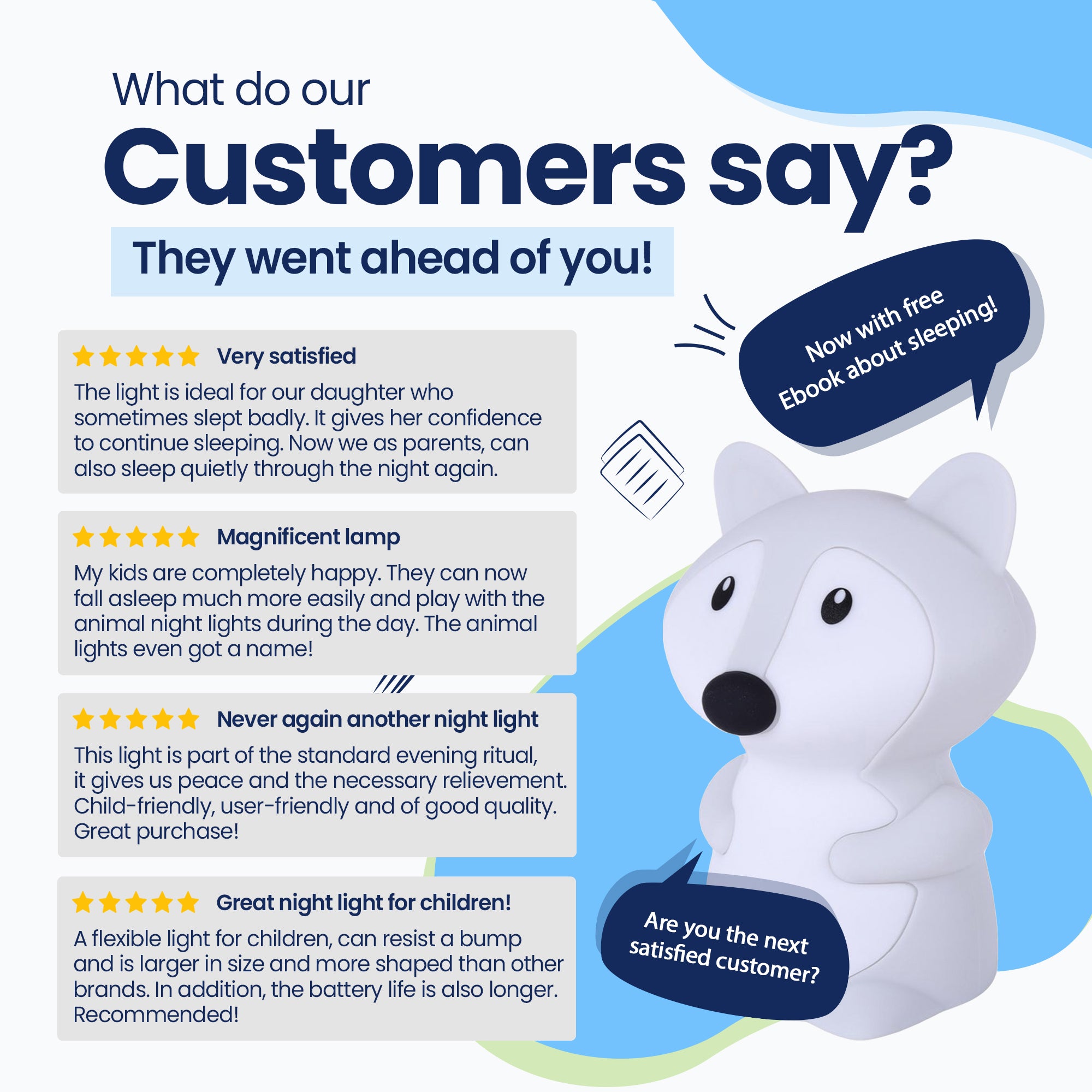 What do our customers say? - They went before you! - Very satisfied - Beautiful lamp - Never again - Super lamp for children! - Now with free E-book about sleeping! - Are you the next satisfied customer?