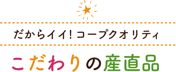 だからイイ! コープクオリティこだわりの産直品