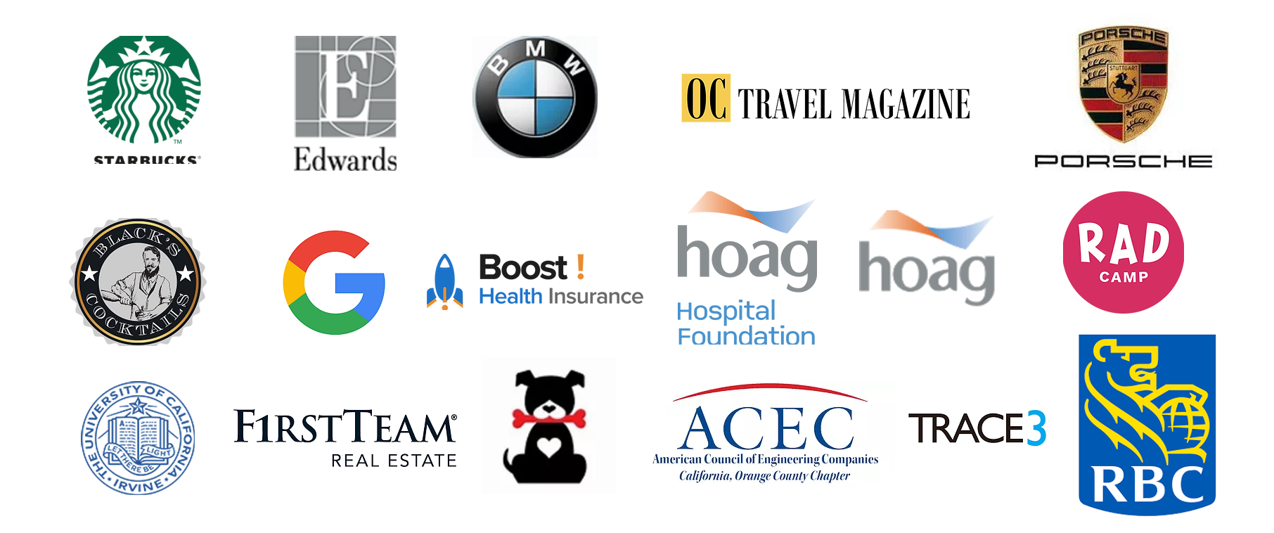 Client's we've worked with: Starbucks Coffee, Edwards Lifesciences, BMW, OC Travel Magazine, RAD Camp, Blacks Cocktails, Google, Boost Health Insurance, Hoag Hospital Foundation, Hoag Hospital, University of California Irvine, First Team Real Estate, Barks of Love, Trace3, ACEC, RBC Wealth Management