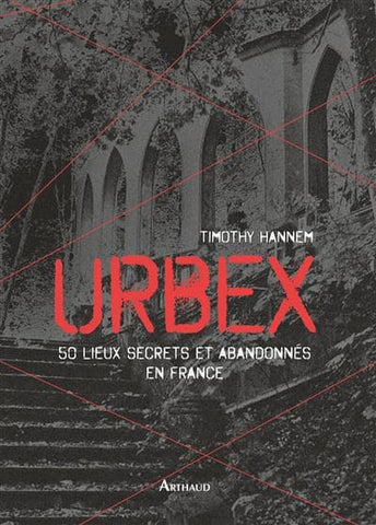 Urbex: 50 lieux secrets et abandonnés en France par Timothy Hannem