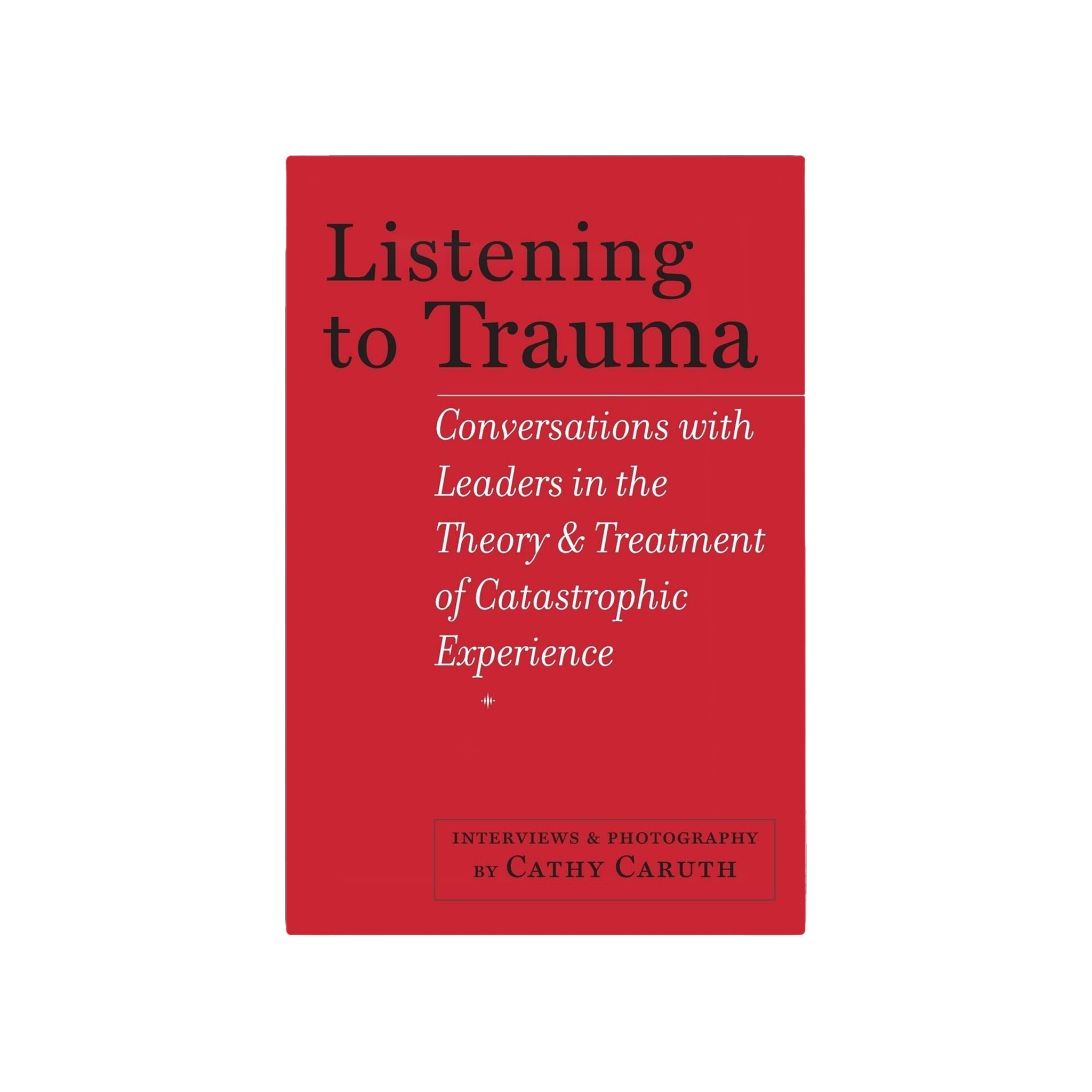 Listening to Trauma: Conversations with Leaders in the Theory and Treatment of Catstrophic Experience