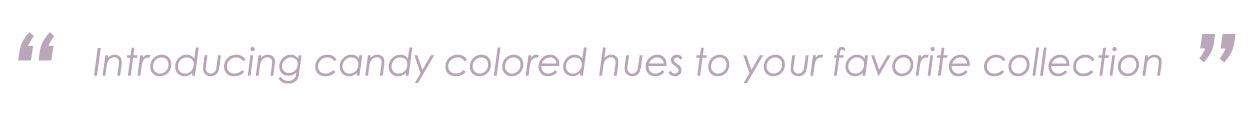 Introducing candy colored hues to your favorite collection