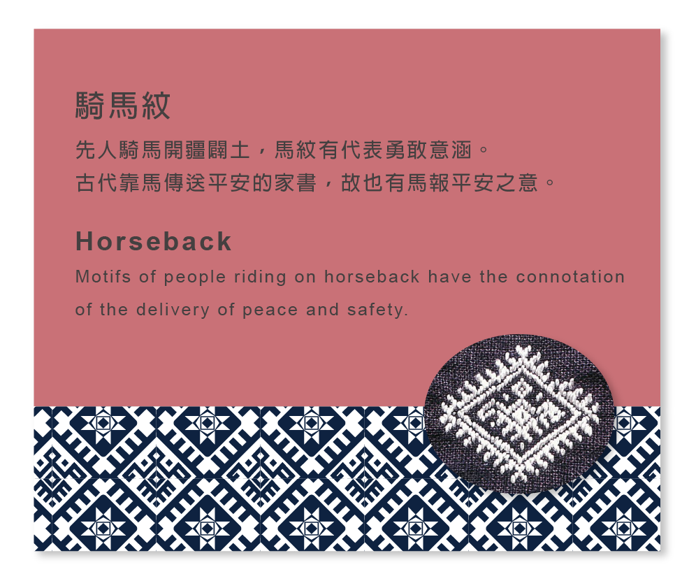 騎馬紋 先人騎馬開疆闢土，馬紋有代表勇敢意涵。 古代靠馬傳送平安的家書，故也有馬報平安之意。