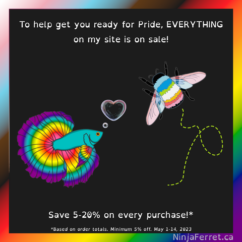 Graphic with a rainbow border and dark grey background. White text at the top: To help you get ready for Pride, EVERYTHING on my site is on sale! In the middle, art depicting a rainbow betta fish with a heart-shaped bubble, and a queer pride bumblebee with bright green bee dance trail. Bottom text: Save 5-20% on every purchase!* *Based on order totals. Minimum 5% off. May 1-14, 2023