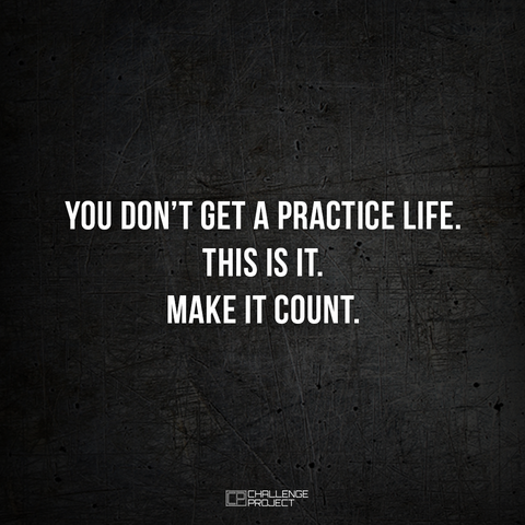 You Don't Get A Practice Life