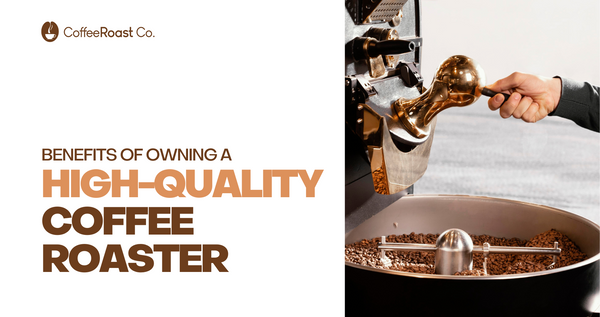 Benefits of Owning a High-Quality Coffee Roaster