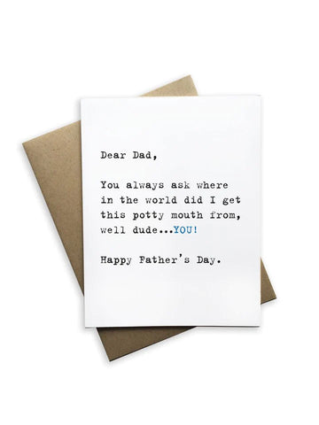 "Dear dad, you always ask where the in the world did I get this potty mouth from, well dude... you!."