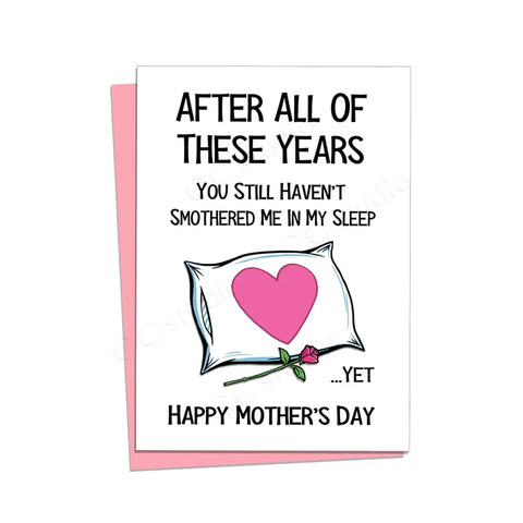 "After all these years you still haven't smothered me in my sleep... yet. Happy Mother's day."