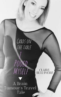 A Brain Tumour’s Travel Tale: Cards On The Table, I Pooed Myself - Claire Bullimore