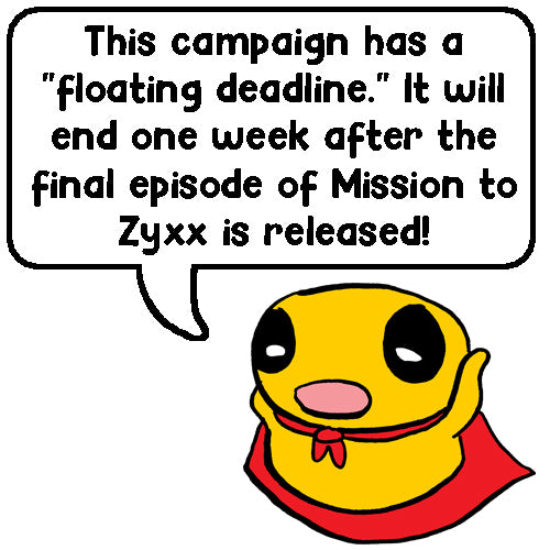 This campaign has a 'floating' deadline. It will end one week after the final episode of Mission to Zyxx is released.