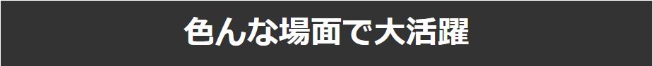 色んな場面で大活躍