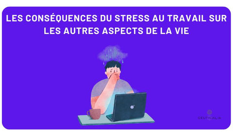 Les conséquences du stress au travail sur les autres aspects de la vie