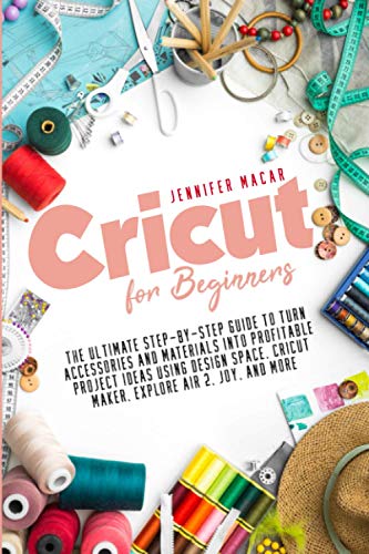 Cricut: 10 Books in 1: the Complete Guide for Beginners, Design Space and Profitable Project Ideas. Mastering All Machines, Tools and All Materials. All You Need Really to Know + Wow Bonuses and Tricks [Book]