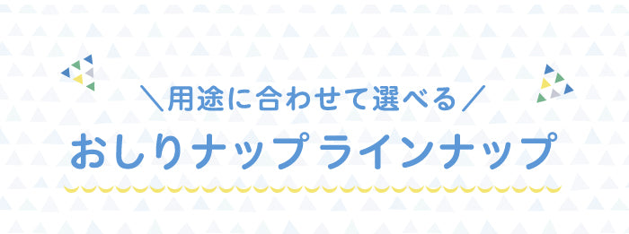 用途に合わせて選べるおしりナップラインナップ