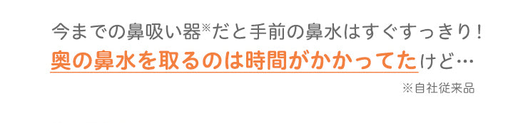 今までの鼻吸い器だと手前の鼻水はすぐすっきり奥の鼻水を取るのは時間がかかってたけど