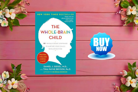The Whole-Brain Child: 12 Revolutionary Strategies to Nurture Your Child’s Developing Mind by Daniel J. Siegel and Tina Payne Bryson