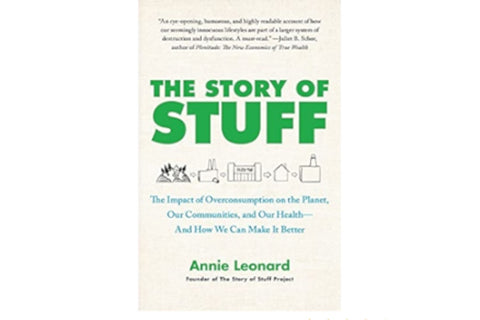 The Story of Stuff: The Impact of Overconsumption on the Planet, Our Communities, and Our Health—and How We Can Make It Better by Annie Leonard