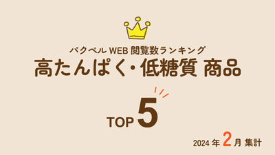 【2024年2月集計】パクペルWeb閲覧数ランキング「高たんぱく・低糖質商品」Top5！