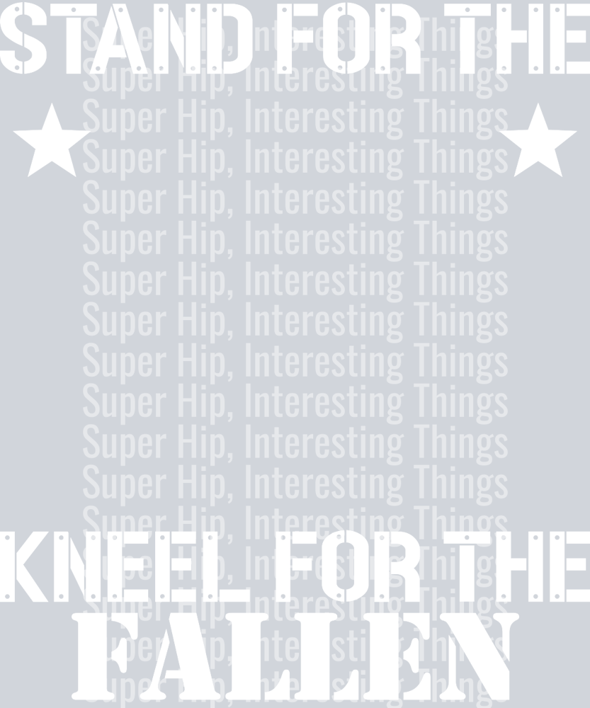 STAND FOR THE FLAG, KNEEL FOR THE FALLEN