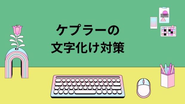 ケプラーの文字化けで困っておられる方へ