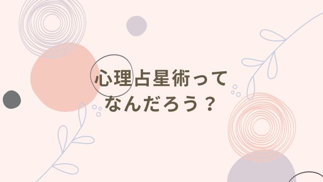 心理占星術って何だろう？という疑問の答えます。