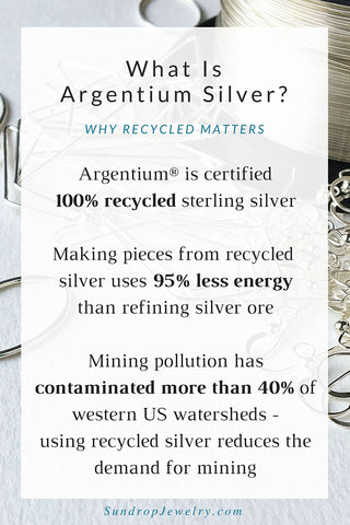 What is Argentium silver?  It's 100% recycled silver.  It takes only 5% of the energy to make as virgin silver, and reduces the demand for metals mining (one of the most polluting industries in the world).