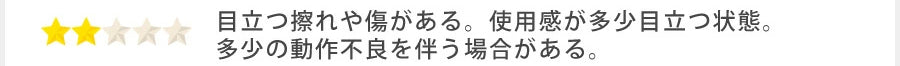 星2つ 目立つ擦れや傷がある。使用感が多少目立つ状態。多少の動作不良を伴う場合がある