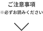 ご注意事項※必ずお読みください