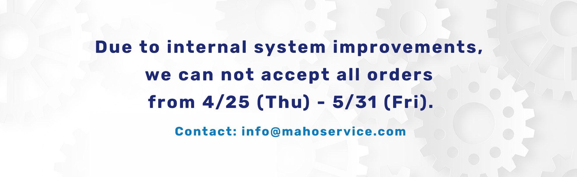Due to internal system improvements, we can not accept all orders from 4/25 (Thu) - 5/31 (Fri). Contact: info@mahoservice.com