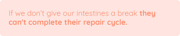 If we don’t give our intestines a break they can't complete their repair cycle.