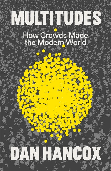 Multitudes How Crowds Made The Modern World