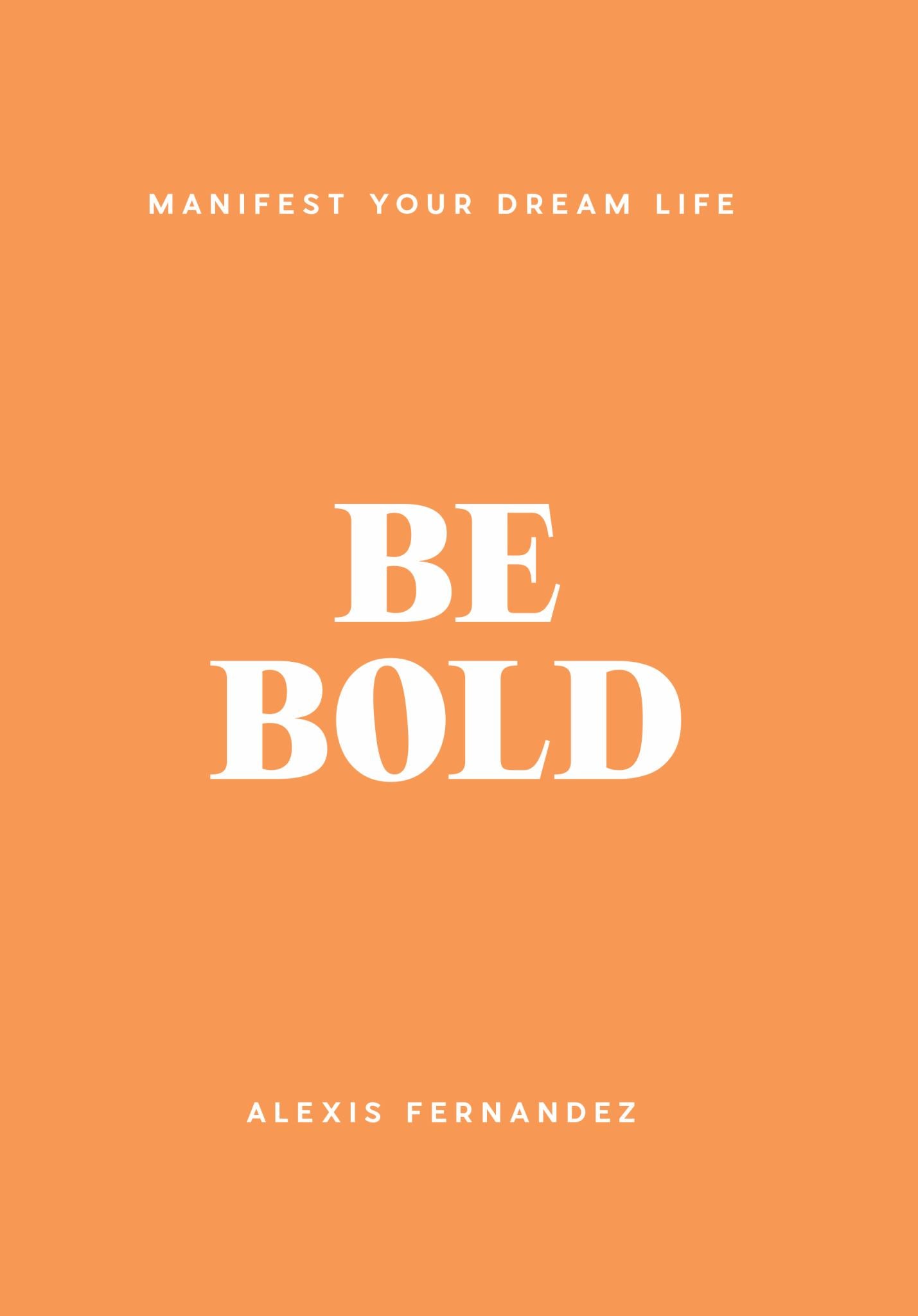 Be Bold : Manifest Your Dream Life