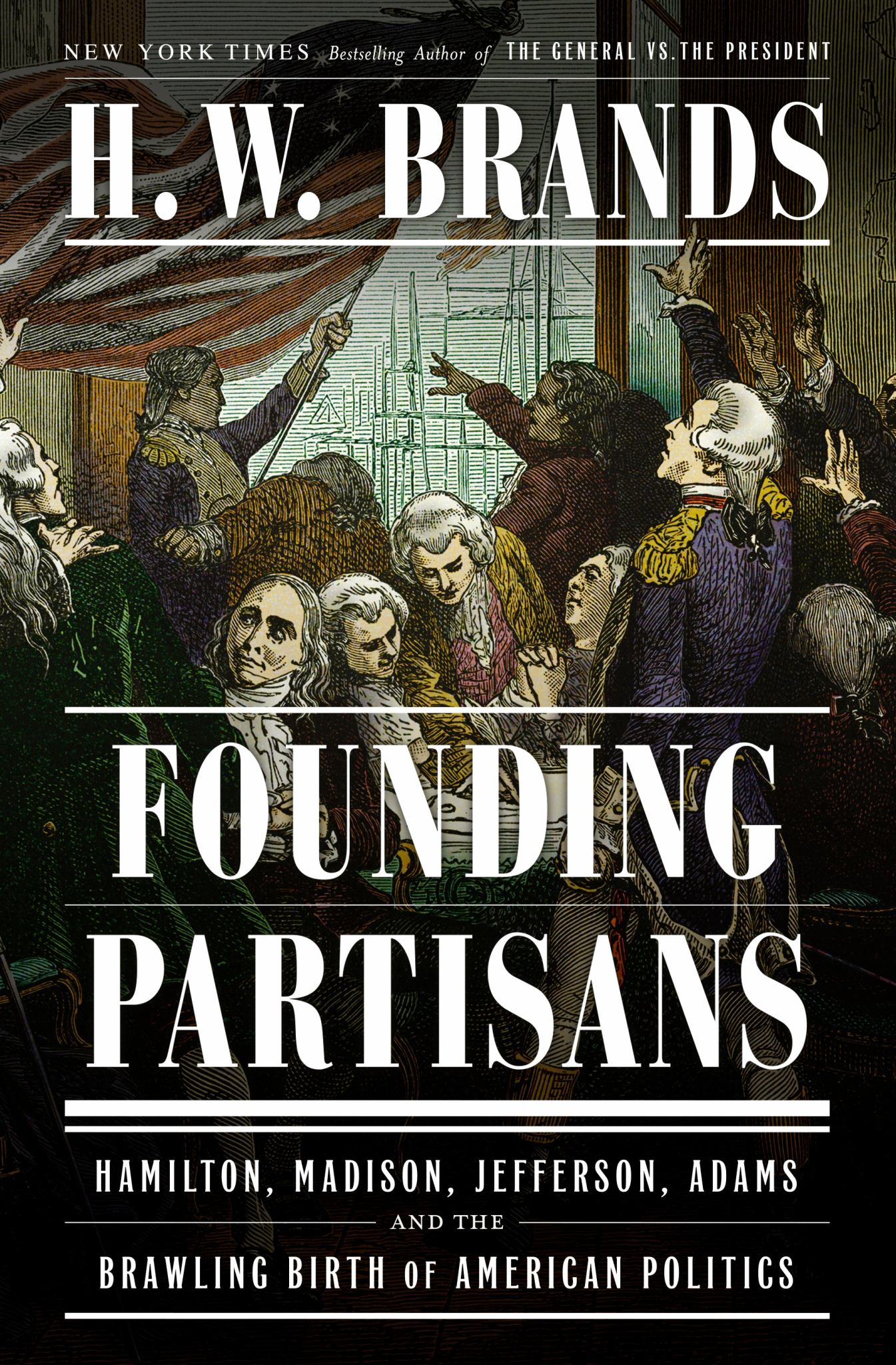 Founding Partisans : Hamilton, Madison, Jefferson, Adams And The Brawling Birth Of American Politics