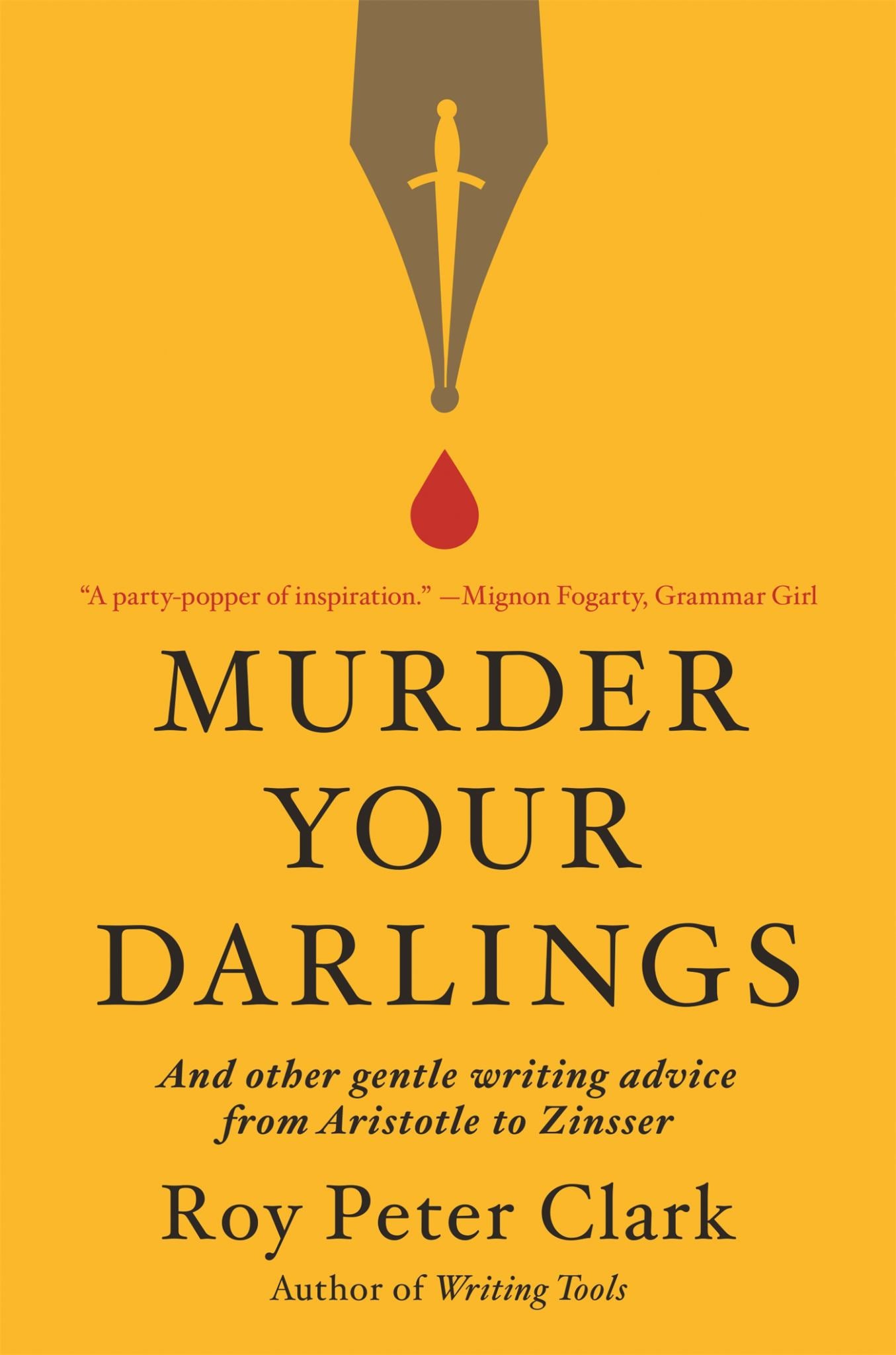 Murder Your Darlings : And Other Gentle Writing Advice From Aristotle To Zinsser