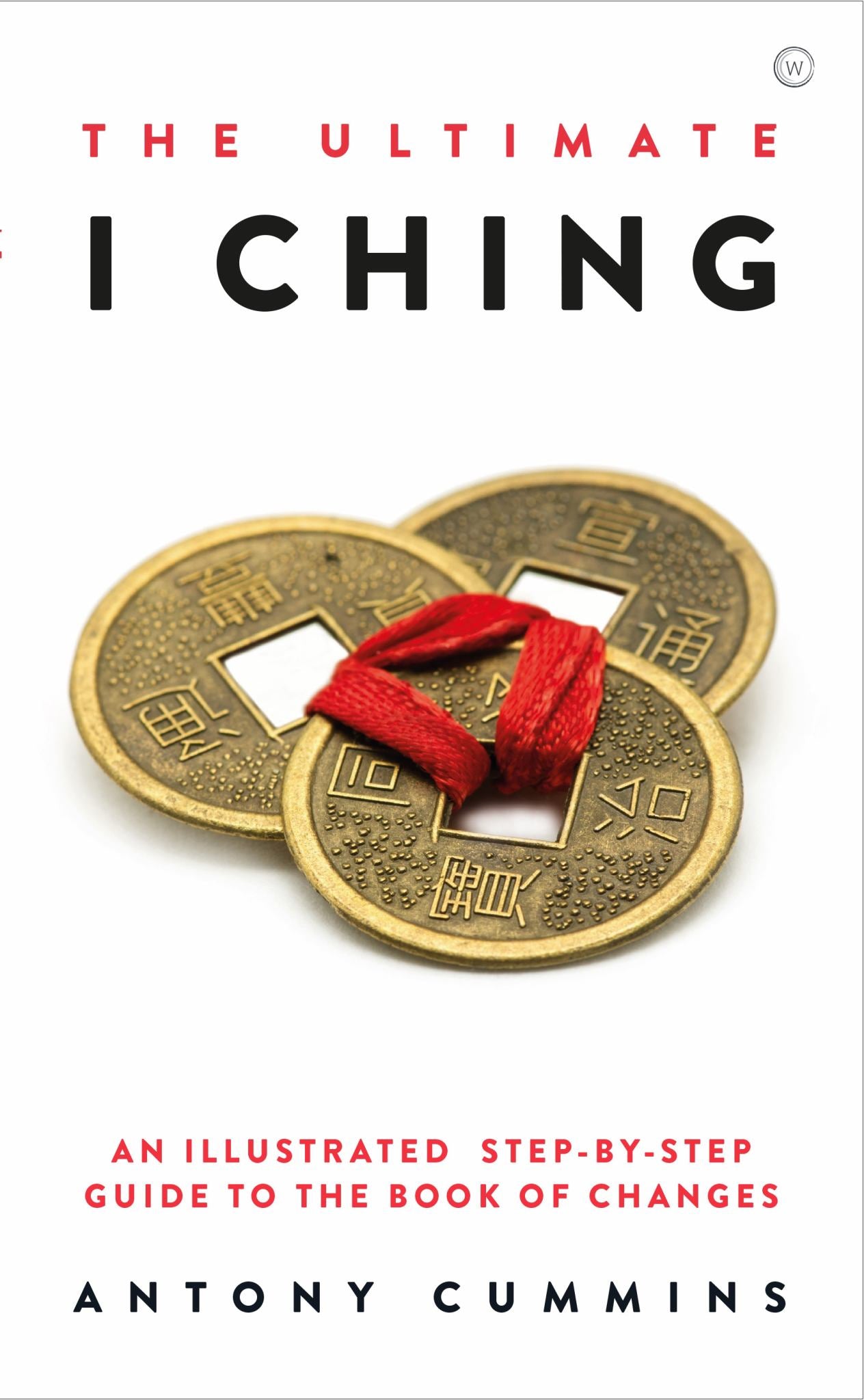 Ultimate I Ching : An Illustrated Step-by-step Guide To The Book Of Changes