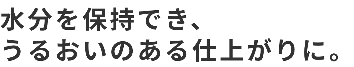 水分を保持でき、うるおいのある仕上がりに