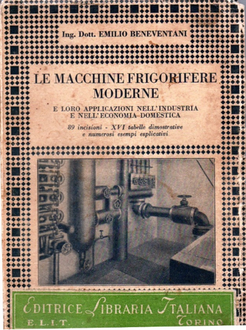 Emilio Beneventani Le Macchine Frigorifere Moderne  e loro applicazioni nell'industria  e nell'economia domestica Editrice Libraria Italiana Torino 1942