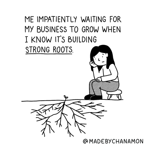 Comic of a girl sitting on a stool with her head in her hands, looking at a small sprout with long roots growing out of sight underground. Words say "Me impatiently waiting for my business to grow when I know it's building strong roots."