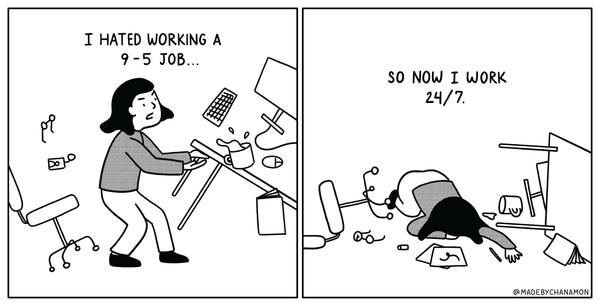 Comic that reads as follows. Panel 1: Woman flipping a desk over saying "I hated working a 9-5 job". Panel 2: Woman lying crumpled on the floor saying "So now I work 24/7."